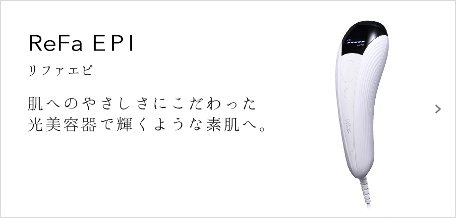 ReFa EPI（リファエビ）。肌へのやさしさにこだわった光美容器で輝くような素肌へ。